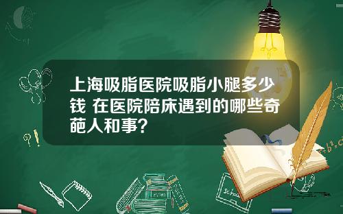 上海吸脂医院吸脂小腿多少钱 在医院陪床遇到的哪些奇葩人和事?