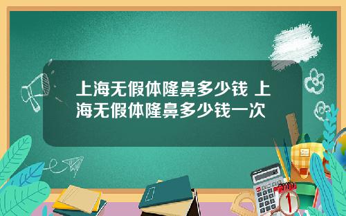 上海无假体隆鼻多少钱 上海无假体隆鼻多少钱一次