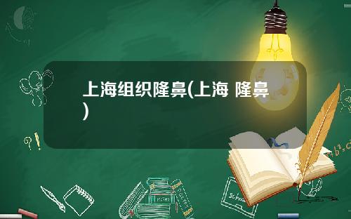 上海组织隆鼻(上海 隆鼻)