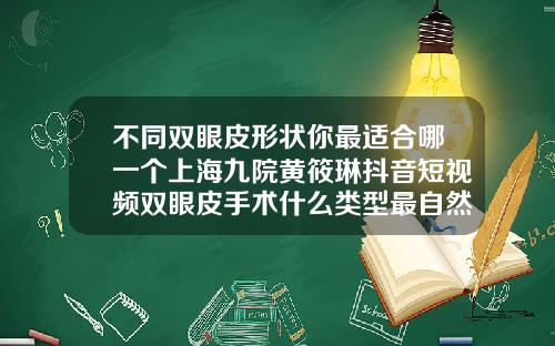 不同双眼皮形状你最适合哪一个上海九院黄筱琳抖音短视频双眼皮手术什么类型最自然