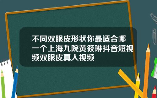 不同双眼皮形状你最适合哪一个上海九院黄筱琳抖音短视频双眼皮真人视频