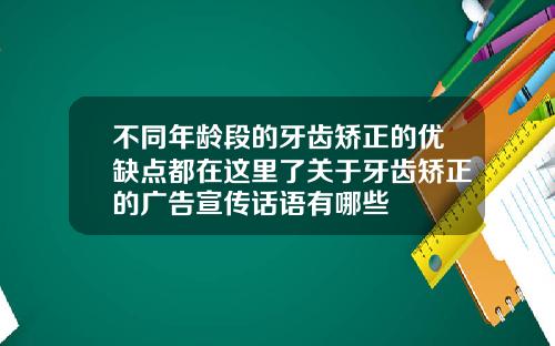 不同年龄段的牙齿矫正的优缺点都在这里了关于牙齿矫正的广告宣传话语有哪些
