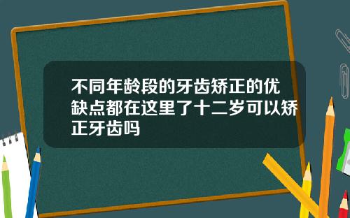 不同年龄段的牙齿矫正的优缺点都在这里了十二岁可以矫正牙齿吗