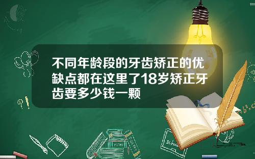 不同年龄段的牙齿矫正的优缺点都在这里了18岁矫正牙齿要多少钱一颗