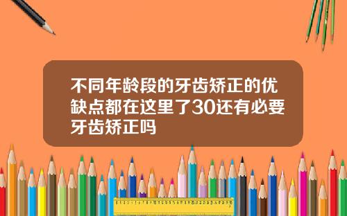 不同年龄段的牙齿矫正的优缺点都在这里了30还有必要牙齿矫正吗