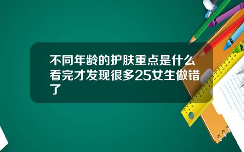 不同年龄的护肤重点是什么看完才发现很多25女生做错了
