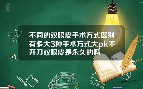 不同的双眼皮手术方式区别有多大3种手术方式大pk不开刀双眼皮是永久的吗