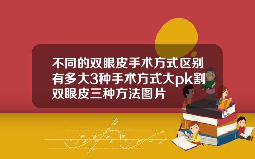 不同的双眼皮手术方式区别有多大3种手术方式大pk割双眼皮三种方法图片