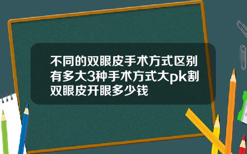 不同的双眼皮手术方式区别有多大3种手术方式大pk割双眼皮开眼多少钱