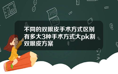不同的双眼皮手术方式区别有多大3种手术方式大pk割双眼皮方案