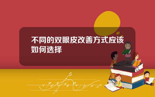 不同的双眼皮改善方式应该如何选择