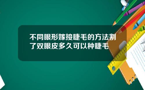 不同眼形嫁接睫毛的方法割了双眼皮多久可以种睫毛