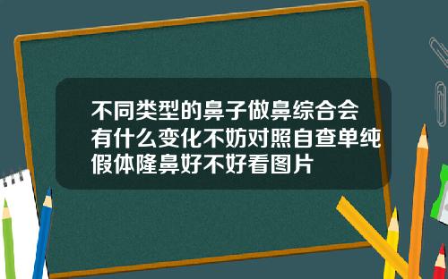 不同类型的鼻子做鼻综合会有什么变化不妨对照自查单纯假体隆鼻好不好看图片
