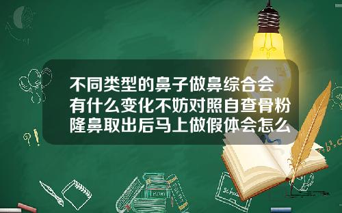 不同类型的鼻子做鼻综合会有什么变化不妨对照自查骨粉隆鼻取出后马上做假体会怎么样