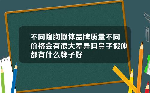 不同隆胸假体品牌质量不同价格会有很大差异吗鼻子假体都有什么牌子好
