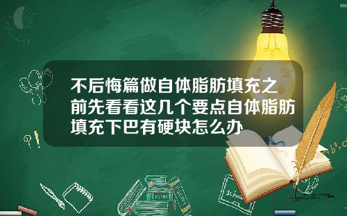 不后悔篇做自体脂肪填充之前先看看这几个要点自体脂肪填充下巴有硬块怎么办