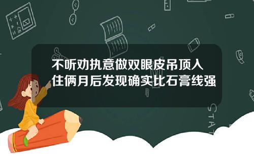 不听劝执意做双眼皮吊顶入住俩月后发现确实比石膏线强