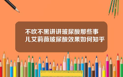 不吹不黑讲讲玻尿酸那些事儿艾莉薇玻尿酸效果如何知乎