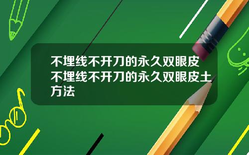 不埋线不开刀的永久双眼皮不埋线不开刀的永久双眼皮土方法
