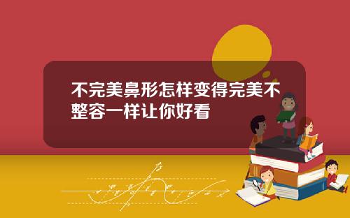 不完美鼻形怎样变得完美不整容一样让你好看