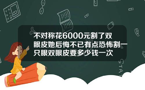 不对称花6000元割了双眼皮她后悔不已有点恐怖割一只眼双眼皮要多少钱一次