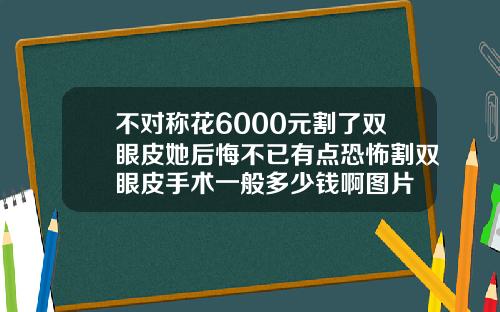 不对称花6000元割了双眼皮她后悔不已有点恐怖割双眼皮手术一般多少钱啊图片