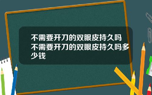 不需要开刀的双眼皮持久吗不需要开刀的双眼皮持久吗多少钱