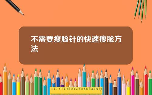 不需要瘦脸针的快速瘦脸方法