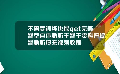 不需要锻炼也能get完美臀型自体脂肪丰臀干货科普提臀脂肪填充视频教程