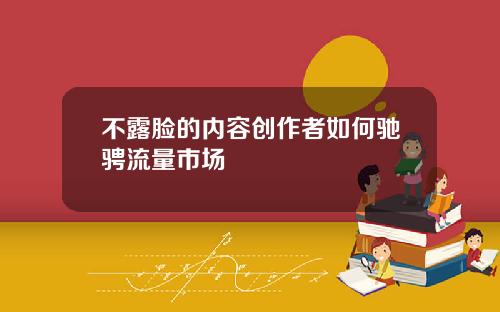 不露脸的内容创作者如何驰骋流量市场
