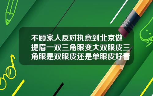 不顾家人反对执意到北京做提眉一双三角眼变大双眼皮三角眼是双眼皮还是单眼皮好看