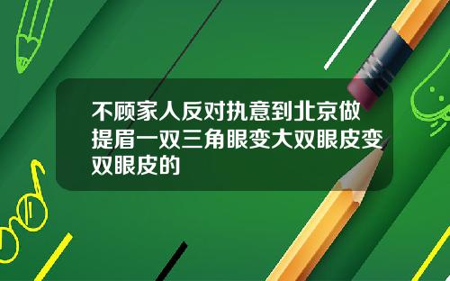不顾家人反对执意到北京做提眉一双三角眼变大双眼皮变双眼皮的