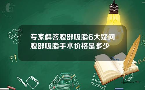 专家解答腹部吸脂6大疑问腹部吸脂手术价格是多少