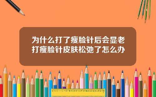 为什么打了瘦脸针后会显老打瘦脸针皮肤松弛了怎么办