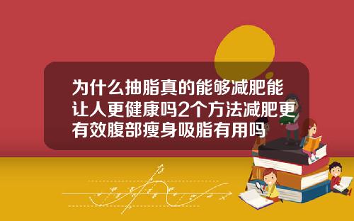 为什么抽脂真的能够减肥能让人更健康吗2个方法减肥更有效腹部瘦身吸脂有用吗