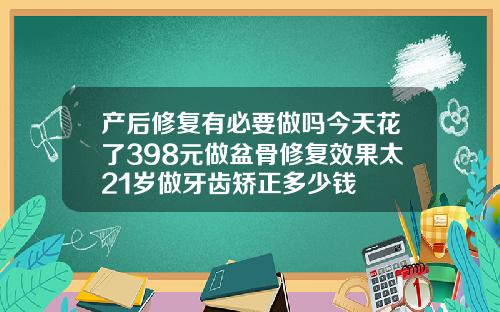 产后修复有必要做吗今天花了398元做盆骨修复效果太21岁做牙齿矫正多少钱