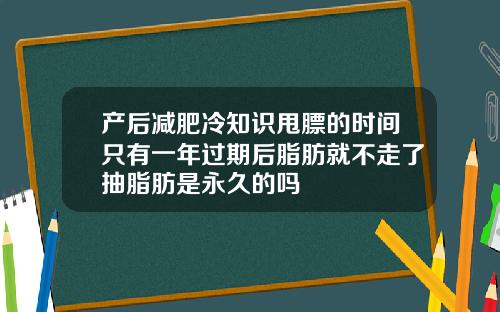 产后减肥冷知识甩膘的时间只有一年过期后脂肪就不走了抽脂肪是永久的吗