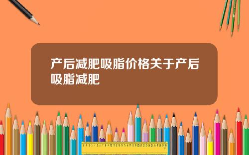 产后减肥吸脂价格关于产后吸脂减肥