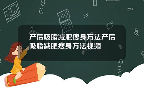 产后吸脂减肥瘦身方法产后吸脂减肥瘦身方法视频