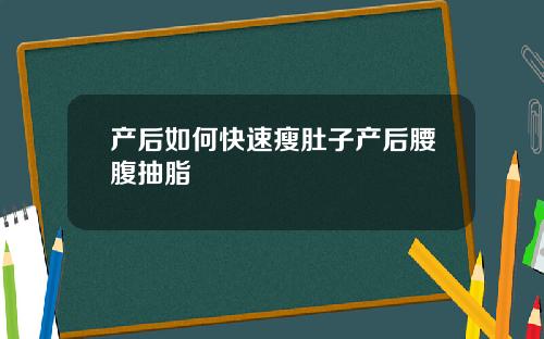 产后如何快速瘦肚子产后腰腹抽脂
