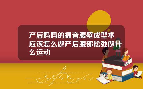 产后妈妈的福音腹壁成型术应该怎么做产后腹部松弛做什么运动