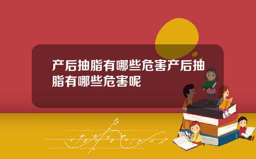 产后抽脂有哪些危害产后抽脂有哪些危害呢