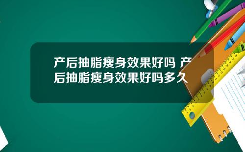 产后抽脂瘦身效果好吗 产后抽脂瘦身效果好吗多久