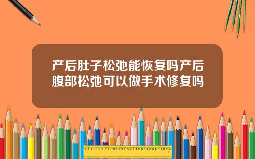 产后肚子松弛能恢复吗产后腹部松弛可以做手术修复吗