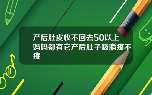 产后肚皮收不回去50以上妈妈都有它产后肚子吸脂疼不疼