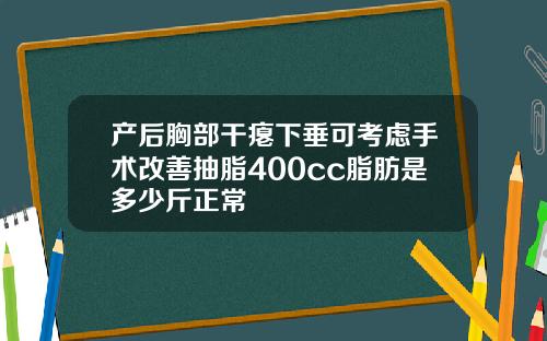 产后胸部干瘪下垂可考虑手术改善抽脂400cc脂肪是多少斤正常