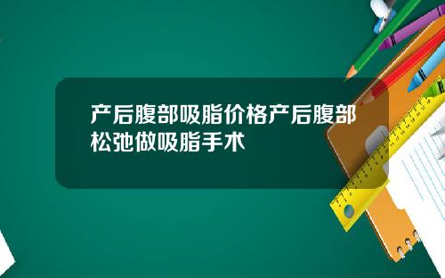 产后腹部吸脂价格产后腹部松弛做吸脂手术