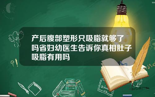 产后腹部塑形只吸脂就够了吗省妇幼医生告诉你真相肚子吸脂有用吗