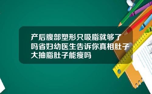 产后腹部塑形只吸脂就够了吗省妇幼医生告诉你真相肚子大抽脂肚子能瘦吗