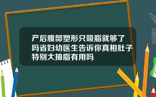 产后腹部塑形只吸脂就够了吗省妇幼医生告诉你真相肚子特别大抽脂有用吗